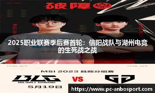 2025职业联赛季后赛首轮：信阳战队与湖州电竞的生死战之战