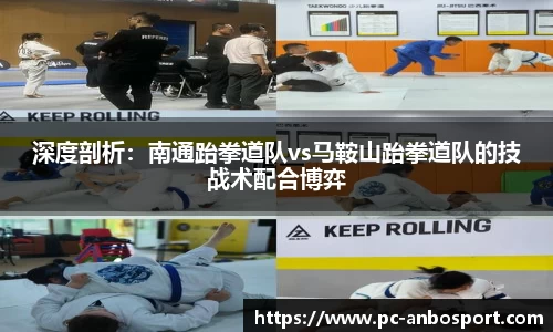 深度剖析：南通跆拳道队vs马鞍山跆拳道队的技战术配合博弈