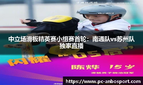 中立场滑板精英赛小组赛首轮：南通队vs苏州队独家直播