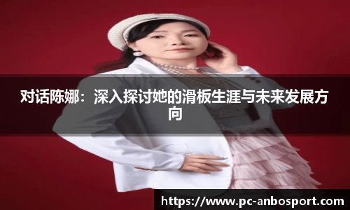 对话陈娜：深入探讨她的滑板生涯与未来发展方向