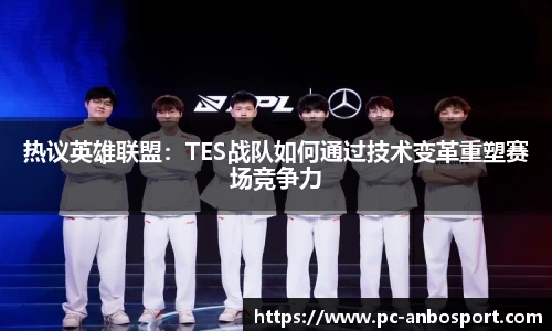 热议英雄联盟：TES战队如何通过技术变革重塑赛场竞争力