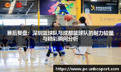 赛后复盘：深圳篮球队与成都篮球队的耐力较量与精彩瞬间分析
