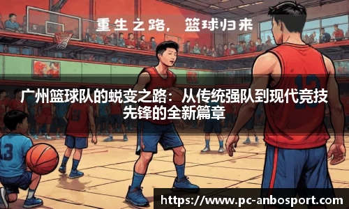 广州篮球队的蜕变之路：从传统强队到现代竞技先锋的全新篇章