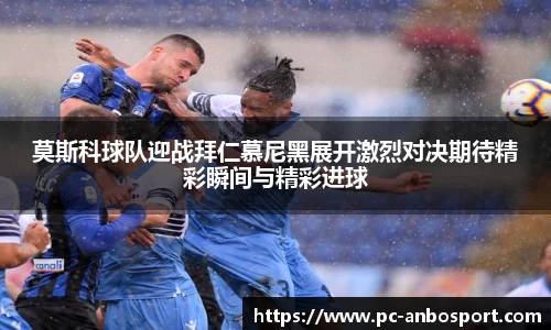莫斯科球队迎战拜仁慕尼黑展开激烈对决期待精彩瞬间与精彩进球